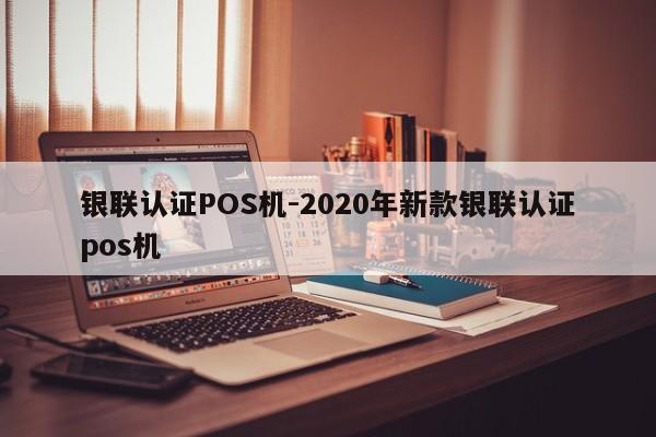 银联认证POS机-2020年新款银联认证pos机